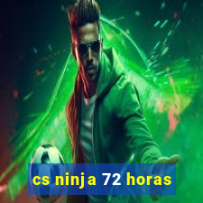 cs ninja 72 horas